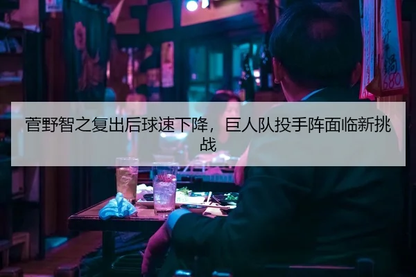 菅野智之复出后球速下降，巨人队投手阵面临新挑战