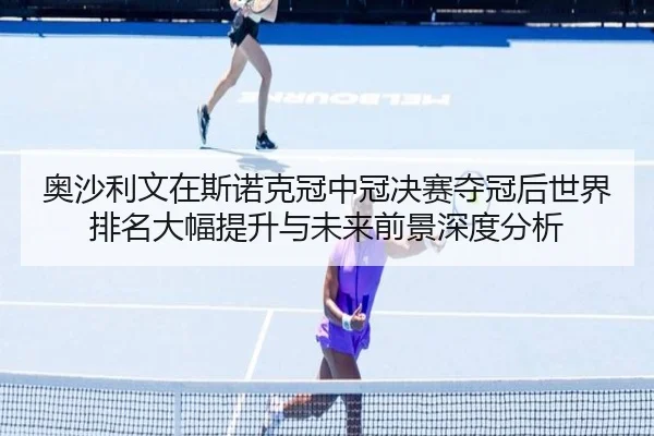 ao-sha-li-wen-zai-si-nuo-ke-guan-zhong-guan-jue-sai-duo-guan-hou-shi-jie-pai-ming-da-fu-ti-sheng-yu-wei-lai-qian-jing-2-906.jpg