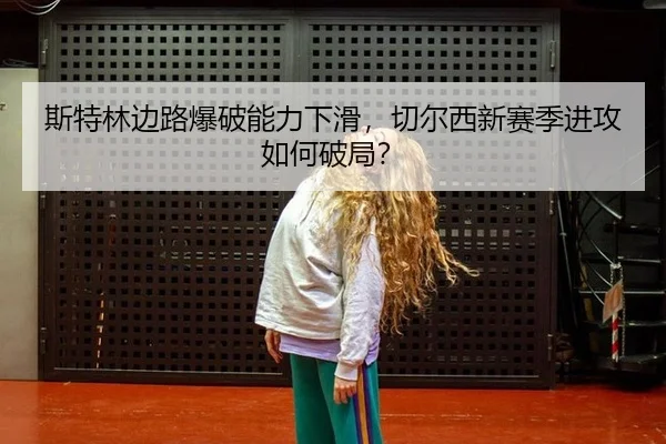 斯特林边路爆破能力下滑，切尔西新赛季进攻如何破局？