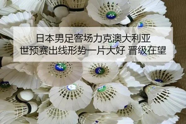 日本男足客场力克澳大利亚 世预赛出线形势一片大好 晋级在望