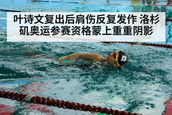 叶诗文复出后肩伤反复发作 洛杉矶奥运参赛资格蒙上重重阴影