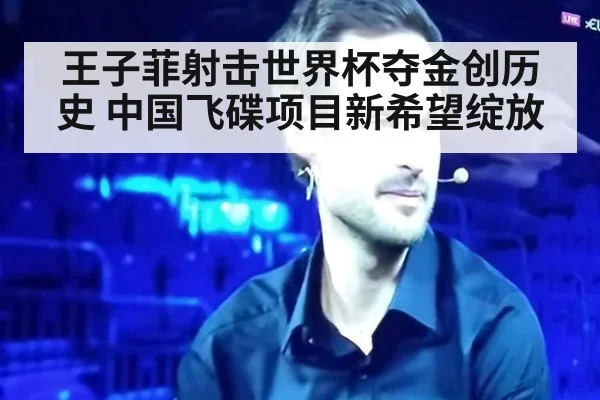 王子菲射击世界杯夺金创历史 中国飞碟项目新希望绽放