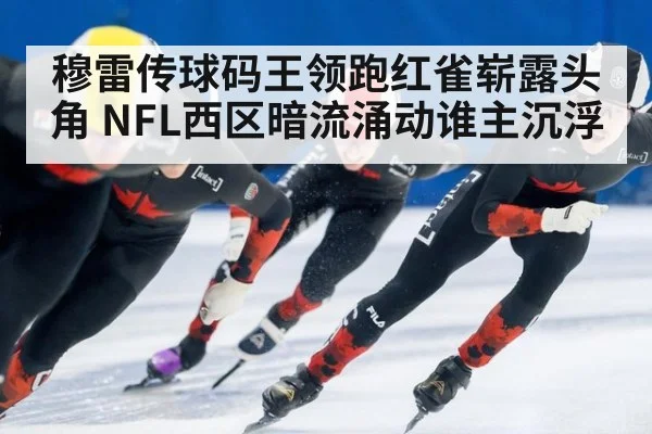 穆雷传球码王领跑红雀崭露头角 NFL西区暗流涌动谁主沉浮
