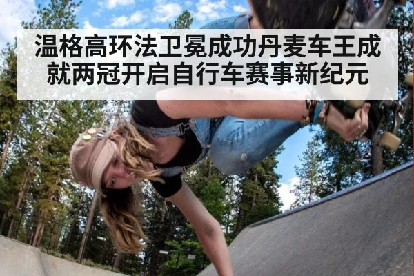 温格高环法卫冕成功丹麦车王成就两冠开启自行车赛事新纪元